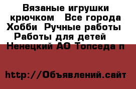 Вязаные игрушки крючком - Все города Хобби. Ручные работы » Работы для детей   . Ненецкий АО,Топседа п.